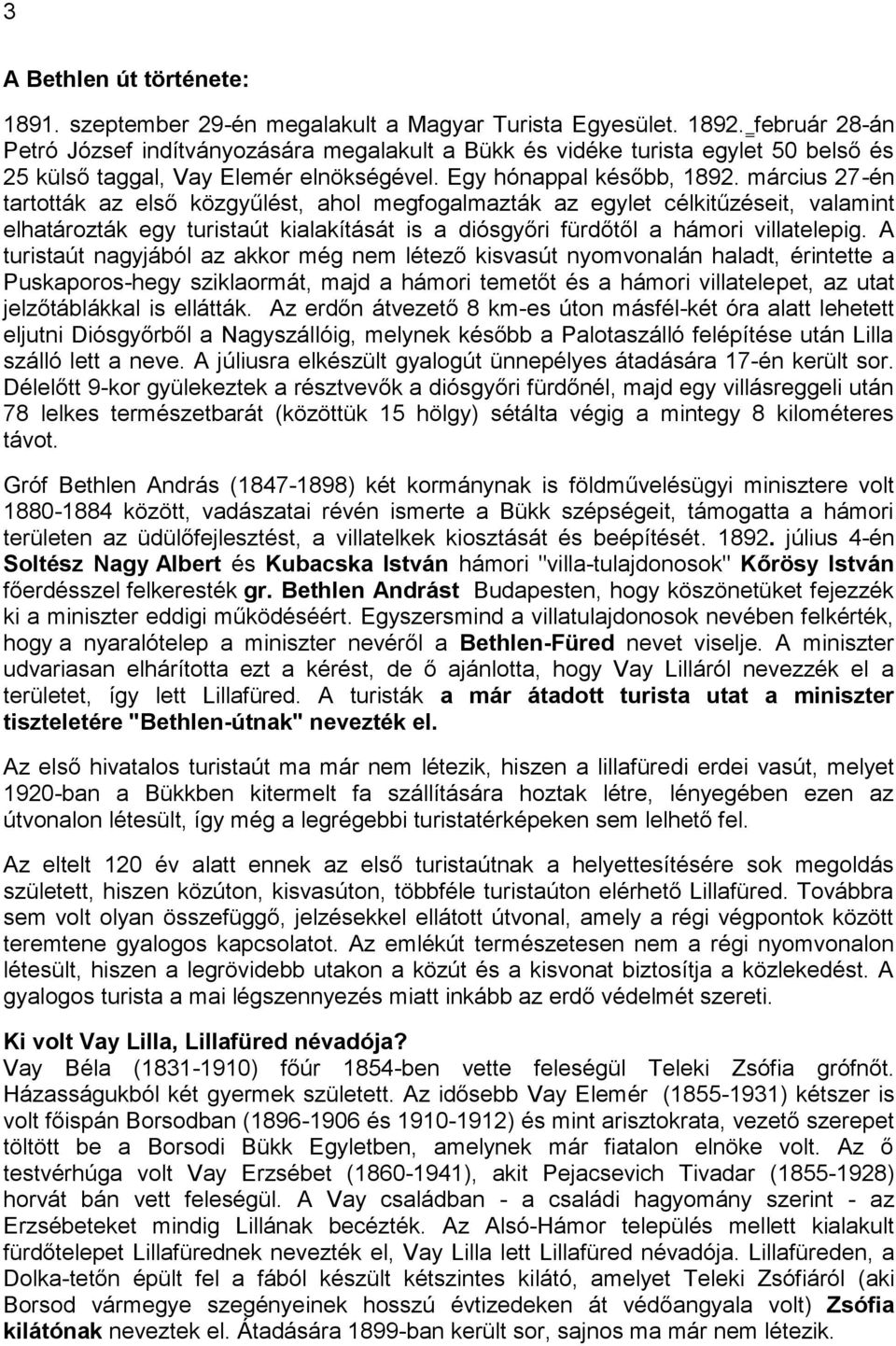 március 27-én tartották az első közgyűlést, ahol megfogalmazták az egylet célkitűzéseit, valamint elhatározták egy turistaút kialakítását is a diósgyőri fürdőtől a hámori villatelepig.