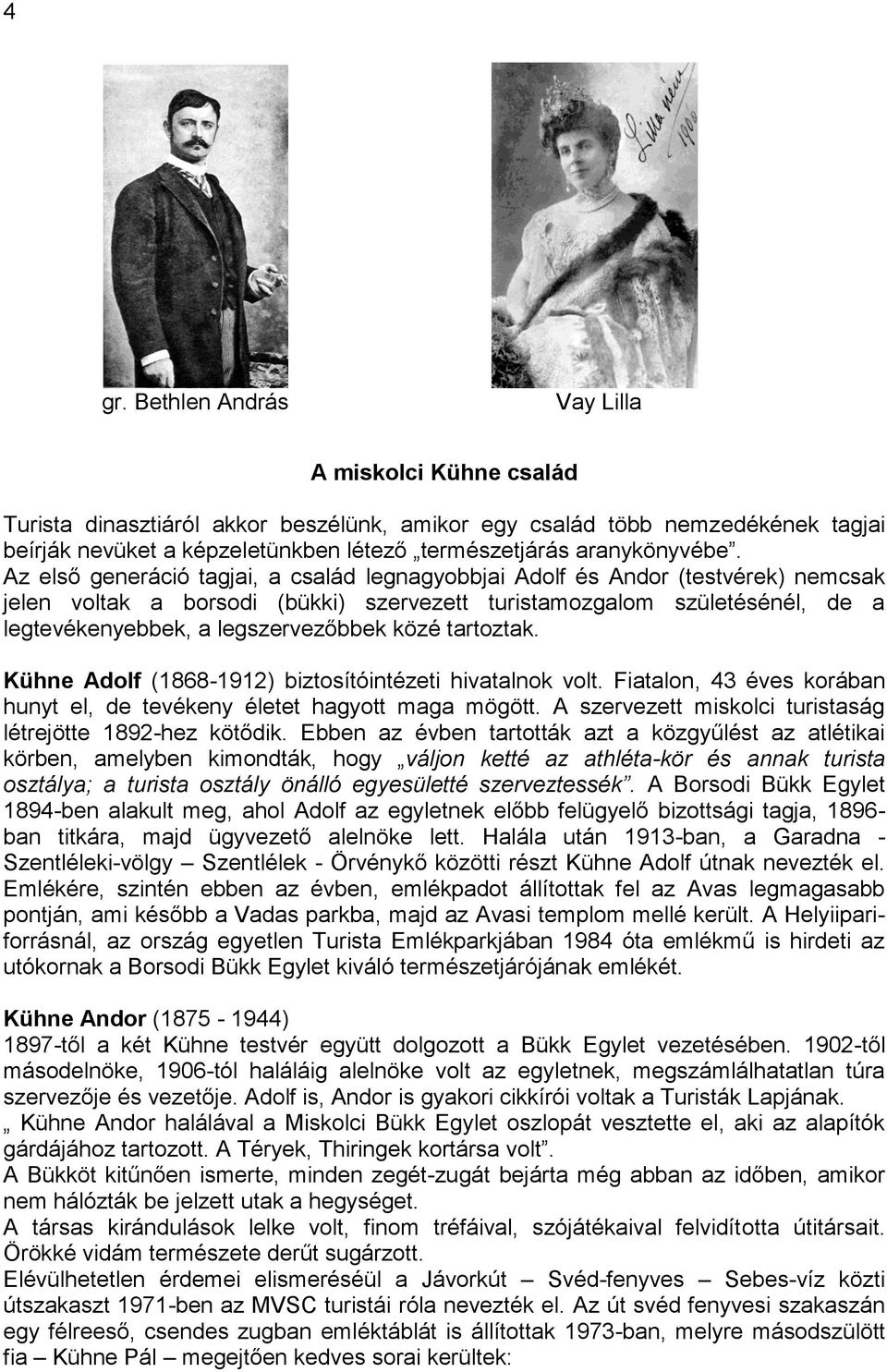 Az első generáció tagjai, a család legnagyobbjai Adolf és Andor (testvérek) nemcsak jelen voltak a borsodi (bükki) szervezett turistamozgalom születésénél, de a legtevékenyebbek, a legszervezőbbek