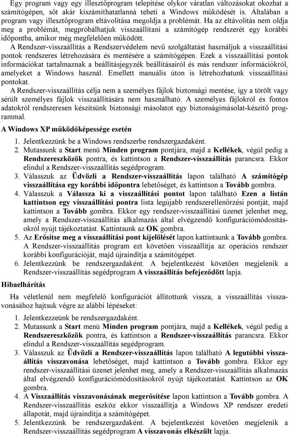 Ha az eltávolítás nem oldja meg a problémát, megpróbálhatjuk visszaállítani a számítógép rendszerét egy korábbi időpontba, amikor még megfelelően működött.