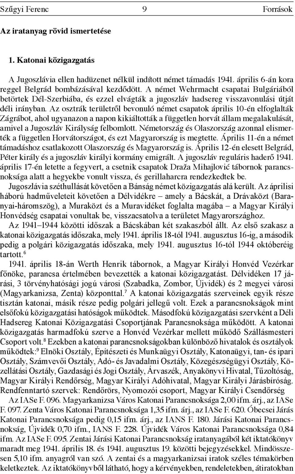 Az osztrák területről bevonuló német csapatok április 10-én elfoglalták Zágrábot, ahol ugyanazon a napon kikiáltották a független horvát állam megalakulását, amivel a Jugoszláv Királyság felbomlott.
