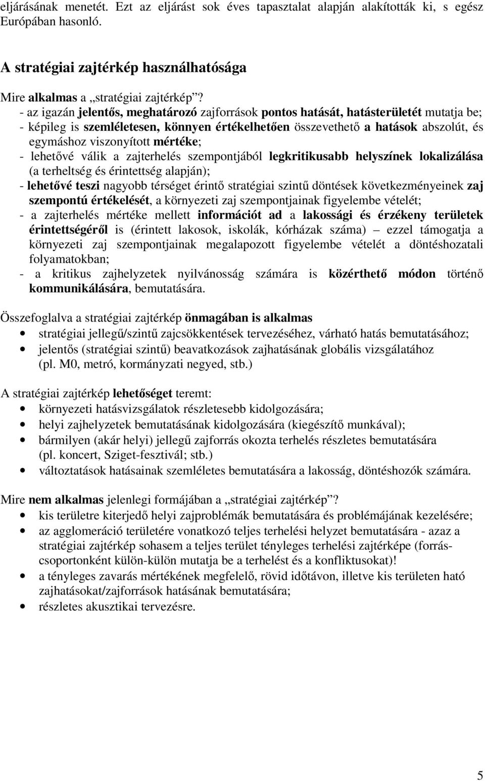 mértéke; - lehetővé válik a zajterhelés szempontjából legkritikusabb helyszínek lokalizálása (a terheltség és érintettség alapján); - lehetővé teszi nagyobb térséget érintő stratégiai szintű döntések