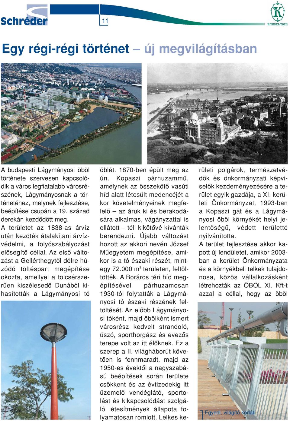 Az elsô változást a Gellérthegytôl délre húzódó töltéspart megépítése okozta, amellyel a tölcsérszerûen kiszélesedô Dunából kihasították a Lágymányosi tó öblét. 1870-ben épült meg az ún.