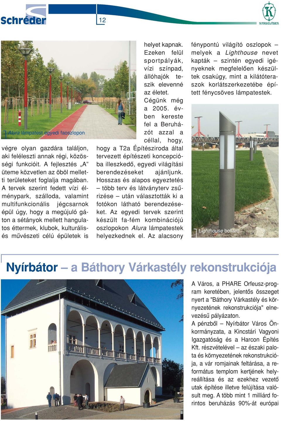 épületek is helyet kapnak. Ezeken felül sportpályák, vízi színpad, állóhajók teszik elevenné az életet. Cégünk még a 2005.
