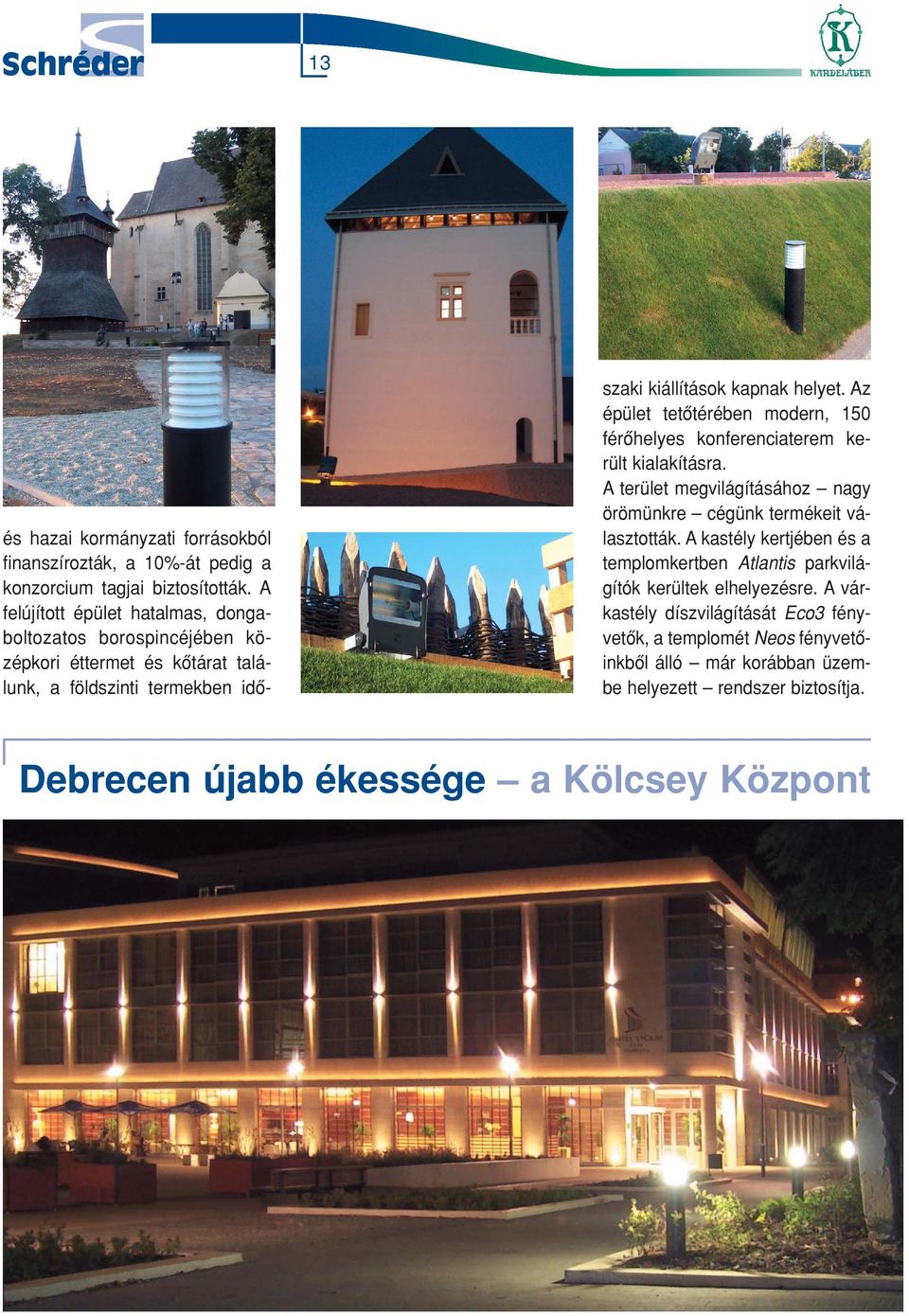 Az épület tetôtérében modern, 150 férôhelyes konferenciaterem került kialakításra. A terület megvilágításához nagy örömünkre cégünk termékeit választották.