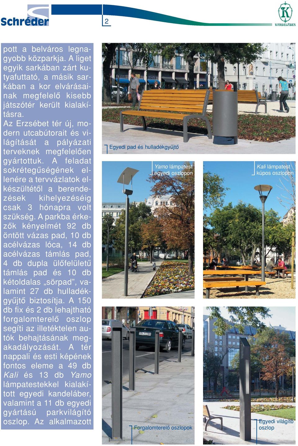 A feladat sokrétegûségének ellenére a tervvázlatok elkészültétôl a berendezések kihelyezéséig csak 3 hónapra volt szükség.