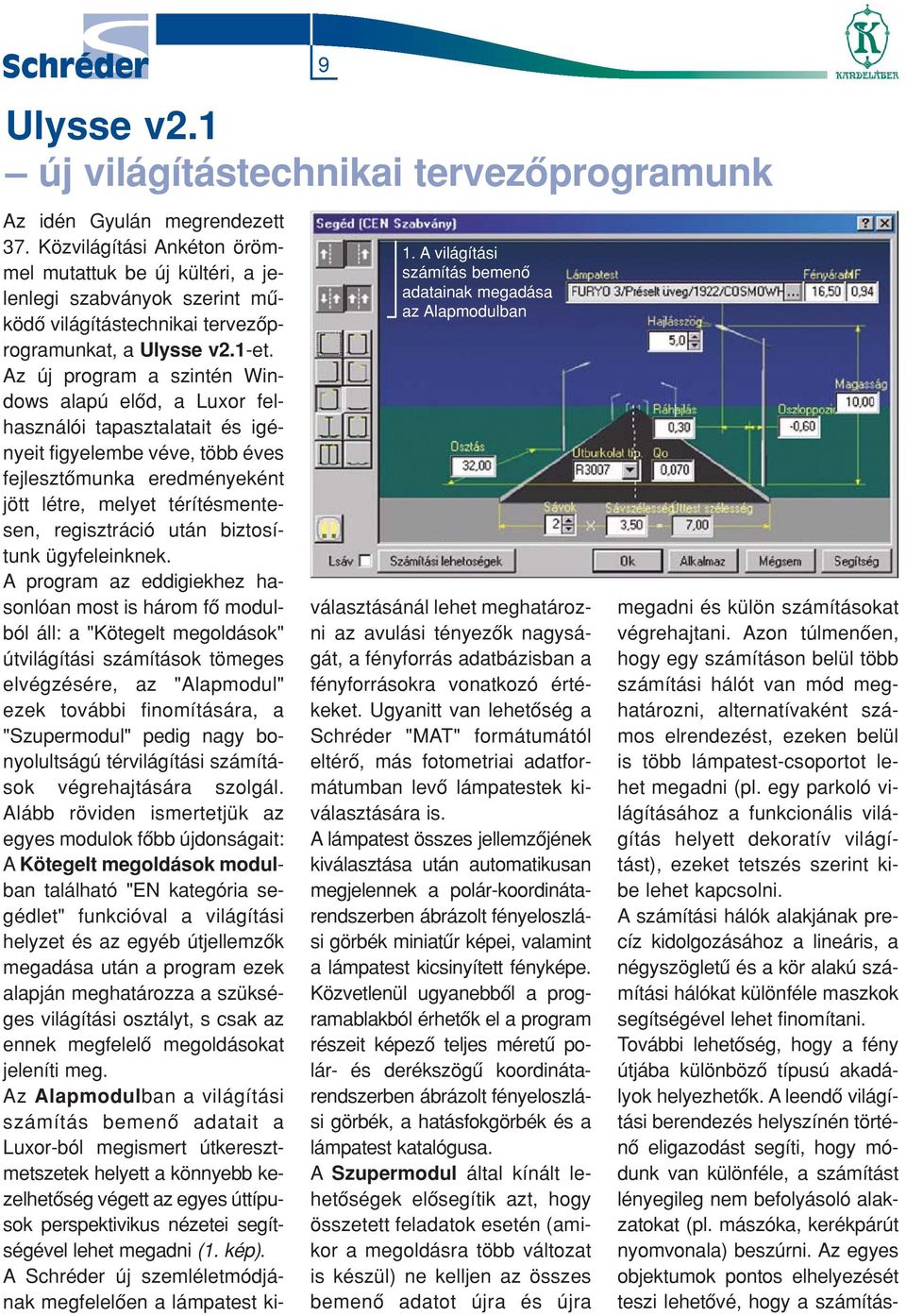 Az új program a szintén Windows alapú elôd, a Luxor felhasználói tapasztalatait és igényeit figyelembe véve, több éves fejlesztômunka eredményeként jött létre, melyet térítésmentesen, regisztráció