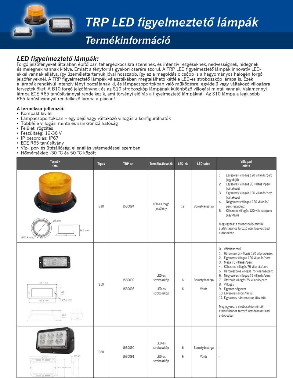 A TRP LED figyelmeztető lámpák innovatív LEDekkel vannak ellátva, így üzemélettartamuk jóval hosszabb, így ez a megoldás olcsóbb is a hagyományos halogén forgó jelzőfényeknél.
