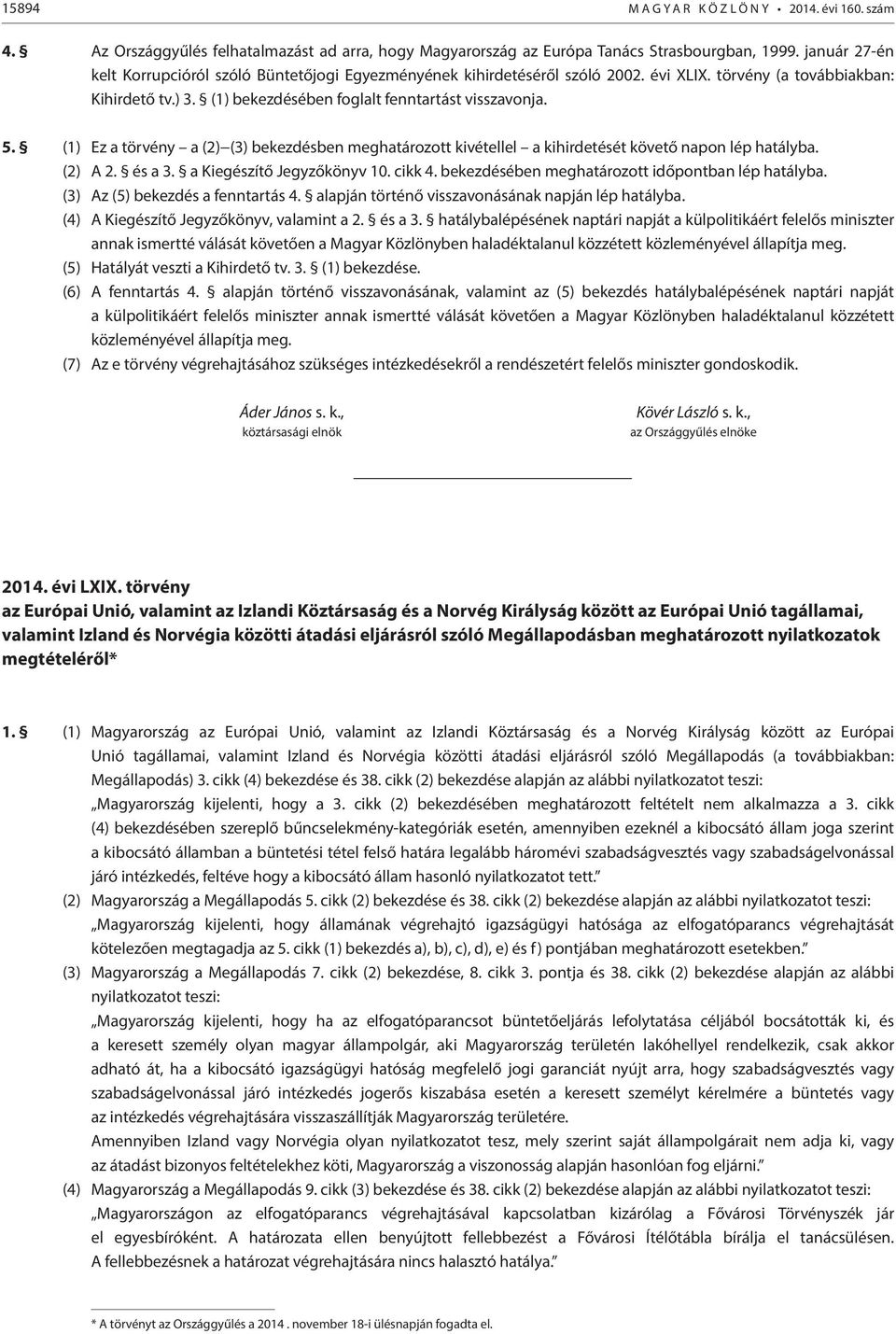 (1) Ez a törvény a (2) (3) bekezdésben meghatározott kivétellel a kihirdetését követő napon lép hatályba. (2) A 2. és a 3. a Kiegészítő Jegyzőkönyv 10. cikk 4.