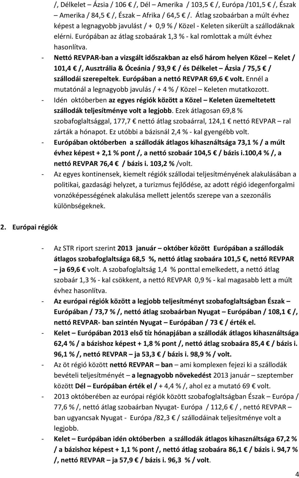 - Nettó REVPAR-ban a vizsgált időszakban az első három helyen Közel Kelet / 101,4 /, Ausztrália & Óceánia / 93,9 / és Délkelet Ázsia / 75,5 / szállodái szerepeltek. Európában a nettó REVPAR 69,6 volt.