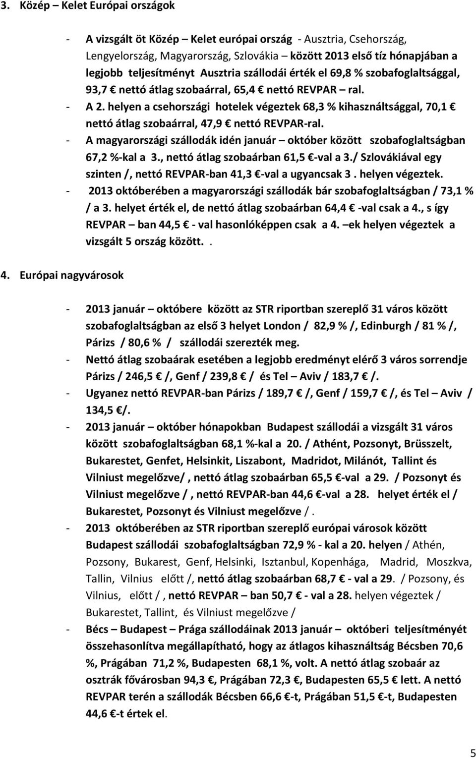 helyen a csehországi hotelek végeztek 68,3 % kihasználtsággal, 70,1 nettó átlag szobaárral, 47,9 nettó REVPAR-ral.