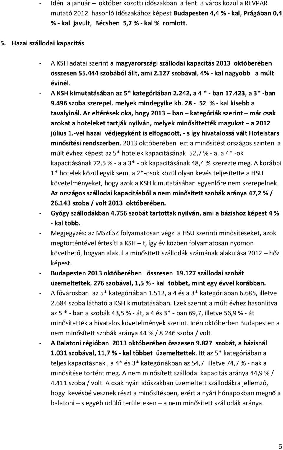 127 szobával, 4% - kal nagyobb a múlt évinél. - A KSH kimutatásában az 5* kategóriában 2.242, a 4 * - ban 17.423, a 3* -ban 9.496 szoba szerepel. melyek mindegyike kb.