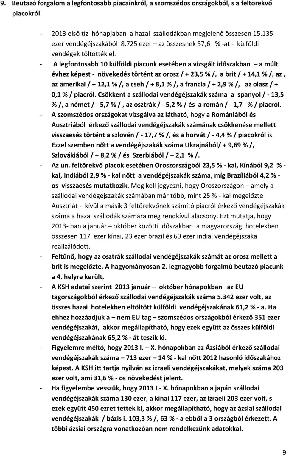 - A legfontosabb 10 külföldi piacunk esetében a vizsgált időszakban a múlt évhez képest - növekedés történt az orosz / + 23,5 % /, a brit / + 14,1 % /, az, az amerikai / + 12,1 % /, a cseh / + 8,1 %