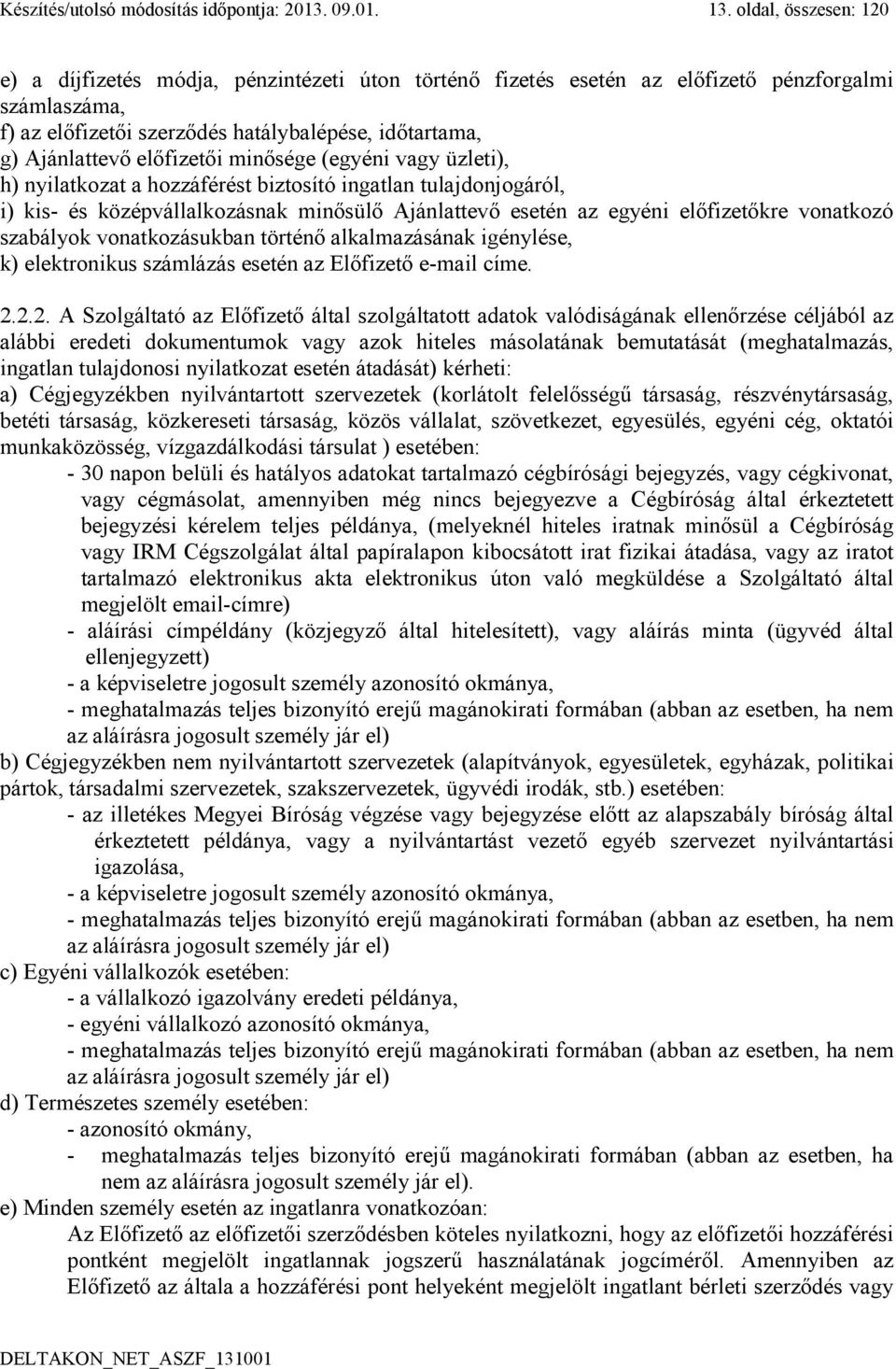 előfizetői minősége (egyéni vagy üzleti), h) nyilatkozat a hozzáférést biztosító ingatlan tulajdonjogáról, i) kis- és középvállalkozásnak minősülő Ajánlattevő esetén az egyéni előfizetőkre vonatkozó