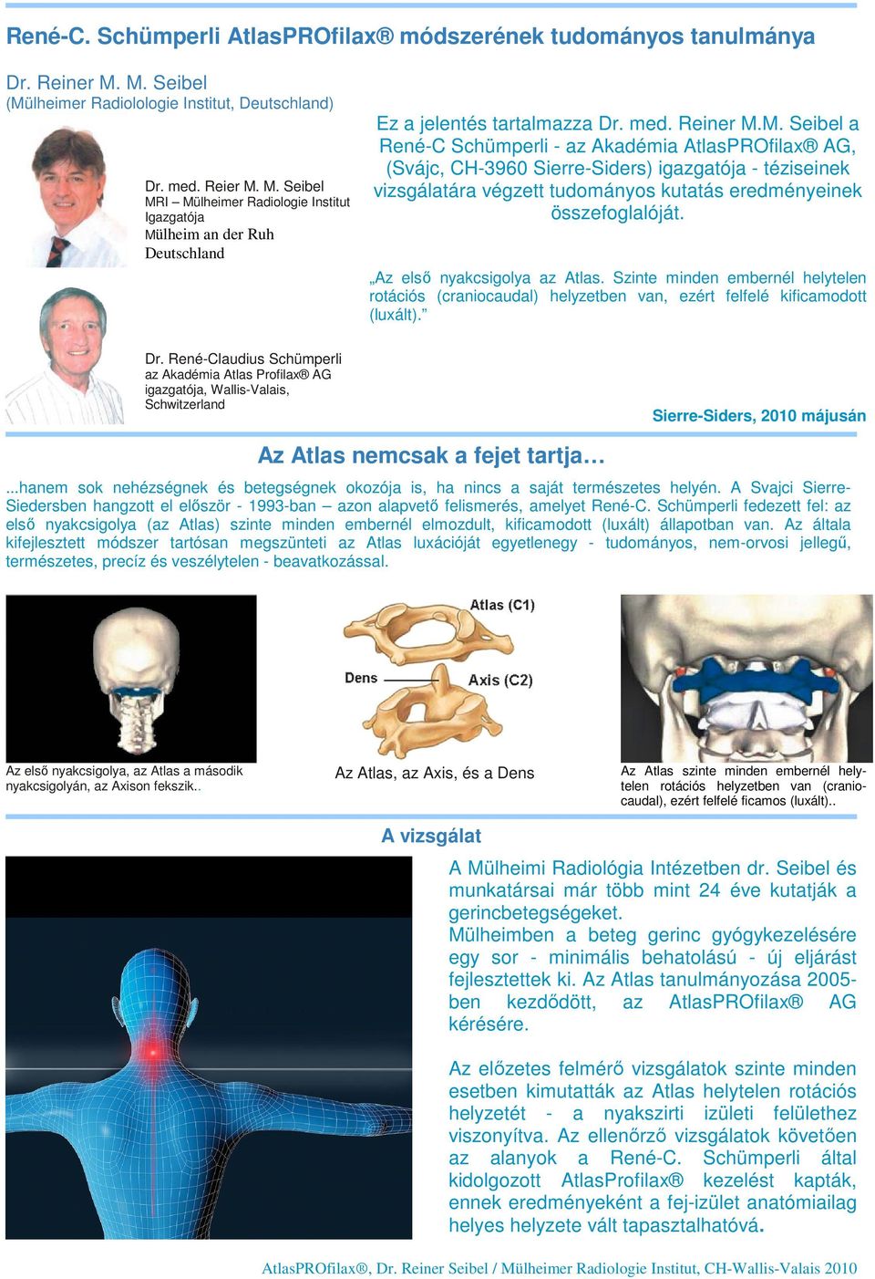 Az elsı nyakcsigolya az Atlas. Szinte minden embernél helytelen rotációs (craniocaudal) helyzetben van, ezért felfelé kificamodott (luxált). Dr.