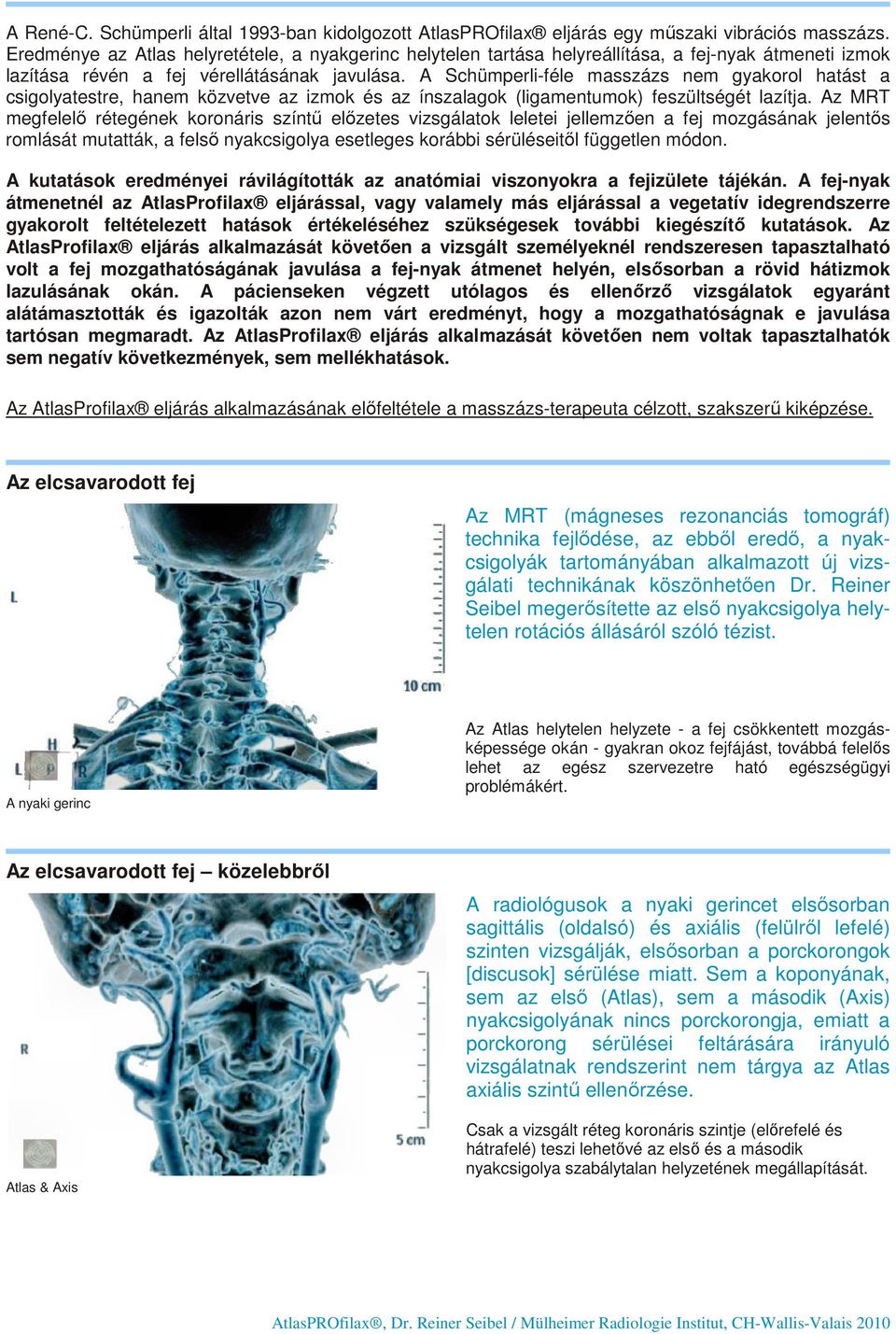A Schümperli-féle masszázs nem gyakorol hatást a csigolyatestre, hanem közvetve az izmok és az ínszalagok (ligamentumok) feszültségét lazítja.