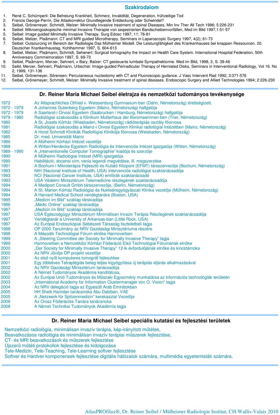 Seibel: Mikroengoskopische minimal Invasive Therapie von seqestrierten Bandscheibenvorfällen, Med im Bild 1997,1:51-57 5. Seibel: Image guided Minimally Invasive Therapy. Surg Edosc 1997; 11: 76-81 6.