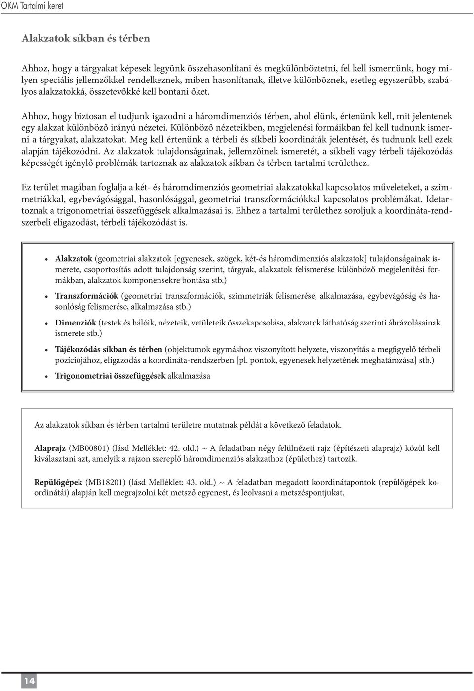 Ahhoz, hogy biztosan el tudjunk igazodni a háromdimenziós térben, ahol élünk, értenünk kell, mit jelentenek egy alakzat különböző irányú nézetei.