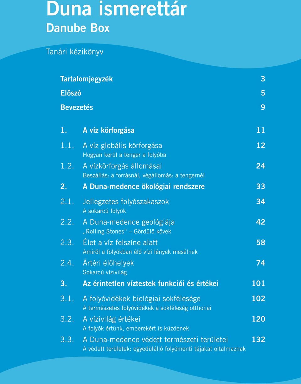 2. A Duna-medence geológiája 42 Rolling Stones Gördülő kövek 2.3. Élet a víz felszíne alatt 58 Amiről a folyókban élő vízi lények mesélnek 2.4. Ártéri élőhelyek 74 Sokarcú vízivilág 3.