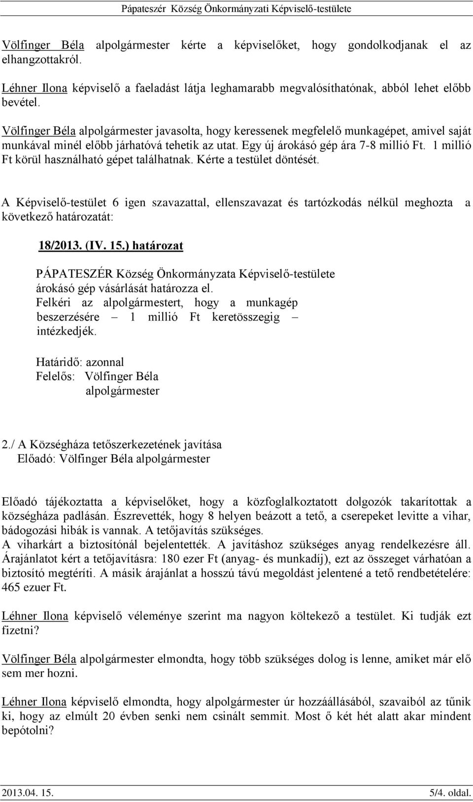 1 millió Ft körül használható gépet találhatnak. Kérte a testület döntését. A Képviselő-testület 6 igen szavazattal, ellenszavazat és tartózkodás nélkül meghozta a következő határozatát: 18/2013. (IV.