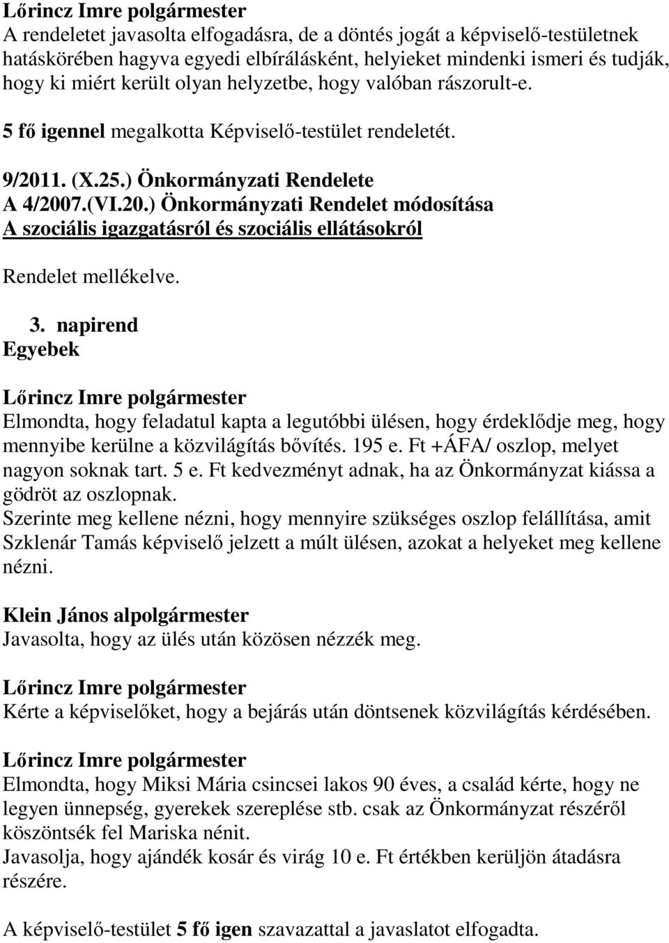 3. napirend Egyebek Elmondta, hogy feladatul kapta a legutóbbi ülésen, hogy érdeklődje meg, hogy mennyibe kerülne a közvilágítás bővítés. 195 e. Ft +ÁFA/ oszlop, melyet nagyon soknak tart. 5 e.