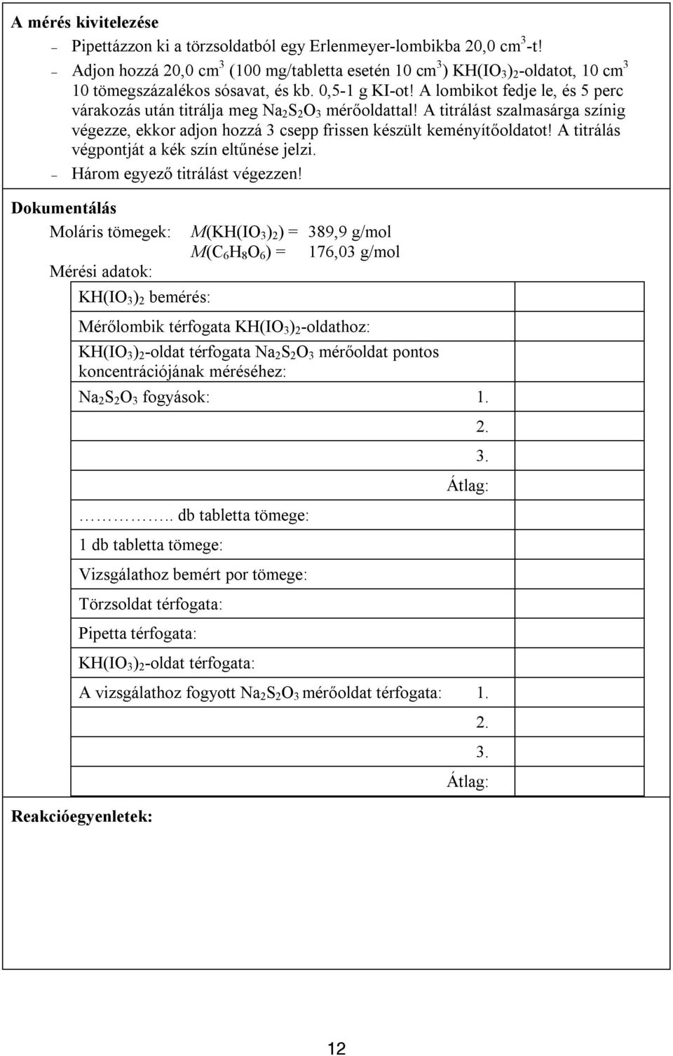 A lombikot fedje le, és 5 perc várakozás után titrálja meg Na 2 S 2 O 3 mérőoldattal! A titrálást szalmasárga színig végezze, ekkor adjon hozzá 3 csepp frissen készült keményítőoldatot!