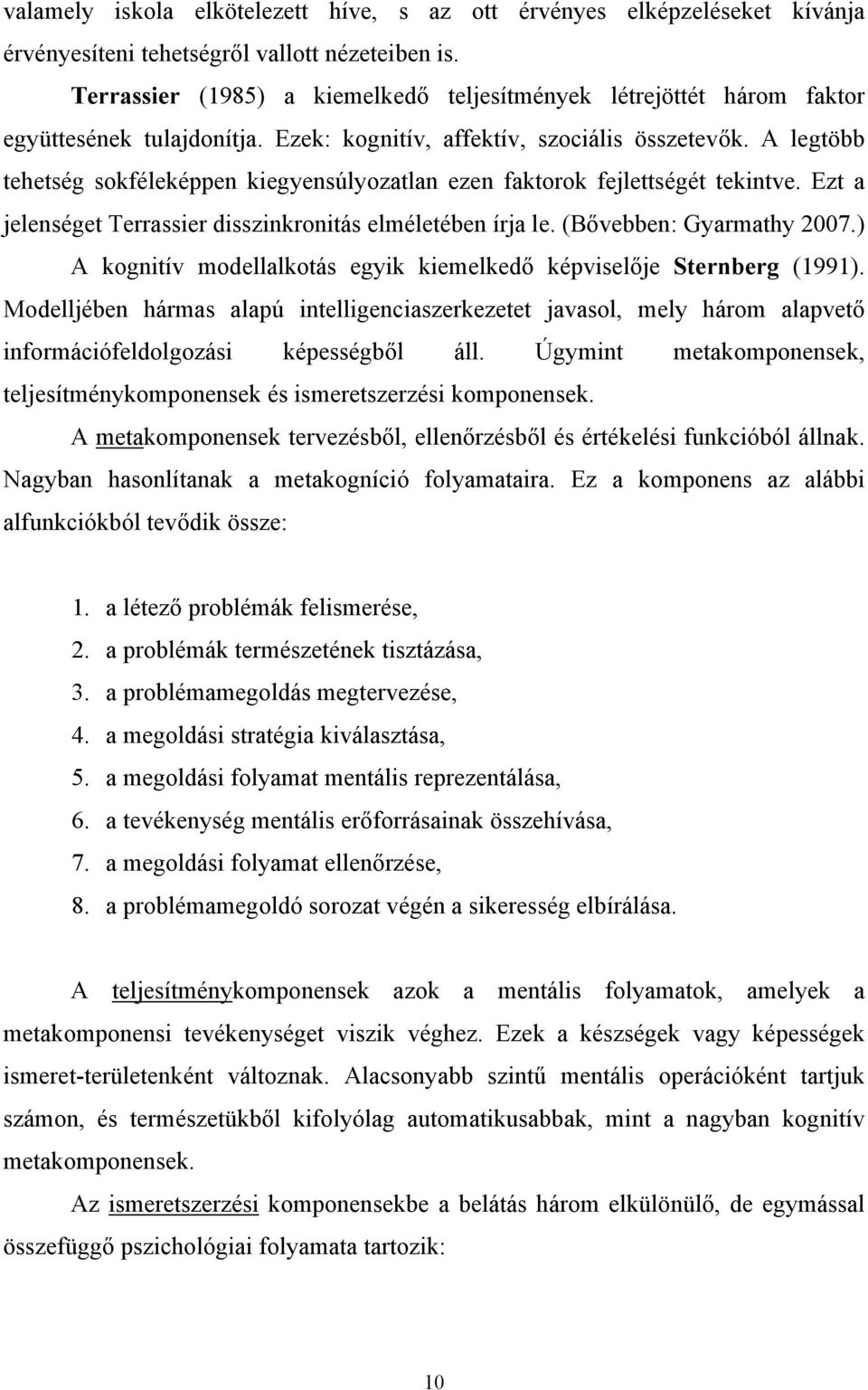 A legtöbb tehetség sokféleképpen kiegyensúlyozatlan ezen faktorok fejlettségét tekintve. Ezt a jelenséget Terrassier disszinkronitás elméletében írja le. (Bővebben: Gyarmathy 2007.