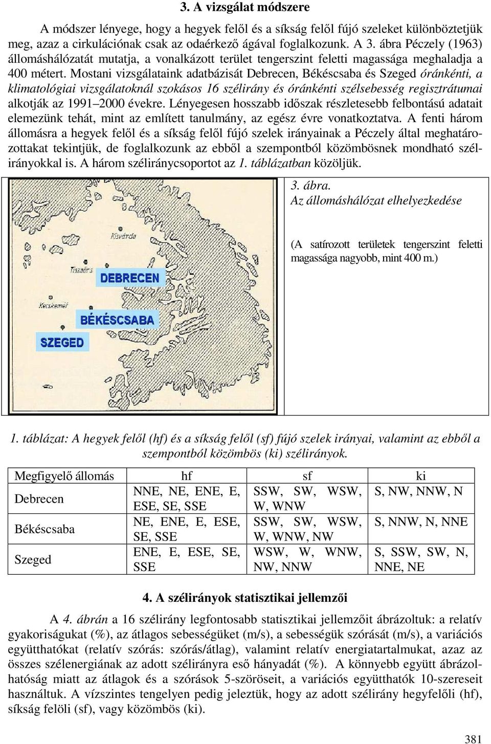 Mostani vizsgálataink adatbázisát Debrecen, Békéscsaba és Szeged óránkénti, a klimatológiai vizsgálatoknál szokásos 16 szélirány és óránkénti szélsebesség regisztrátumai alkotják az 1991 2000 évekre.