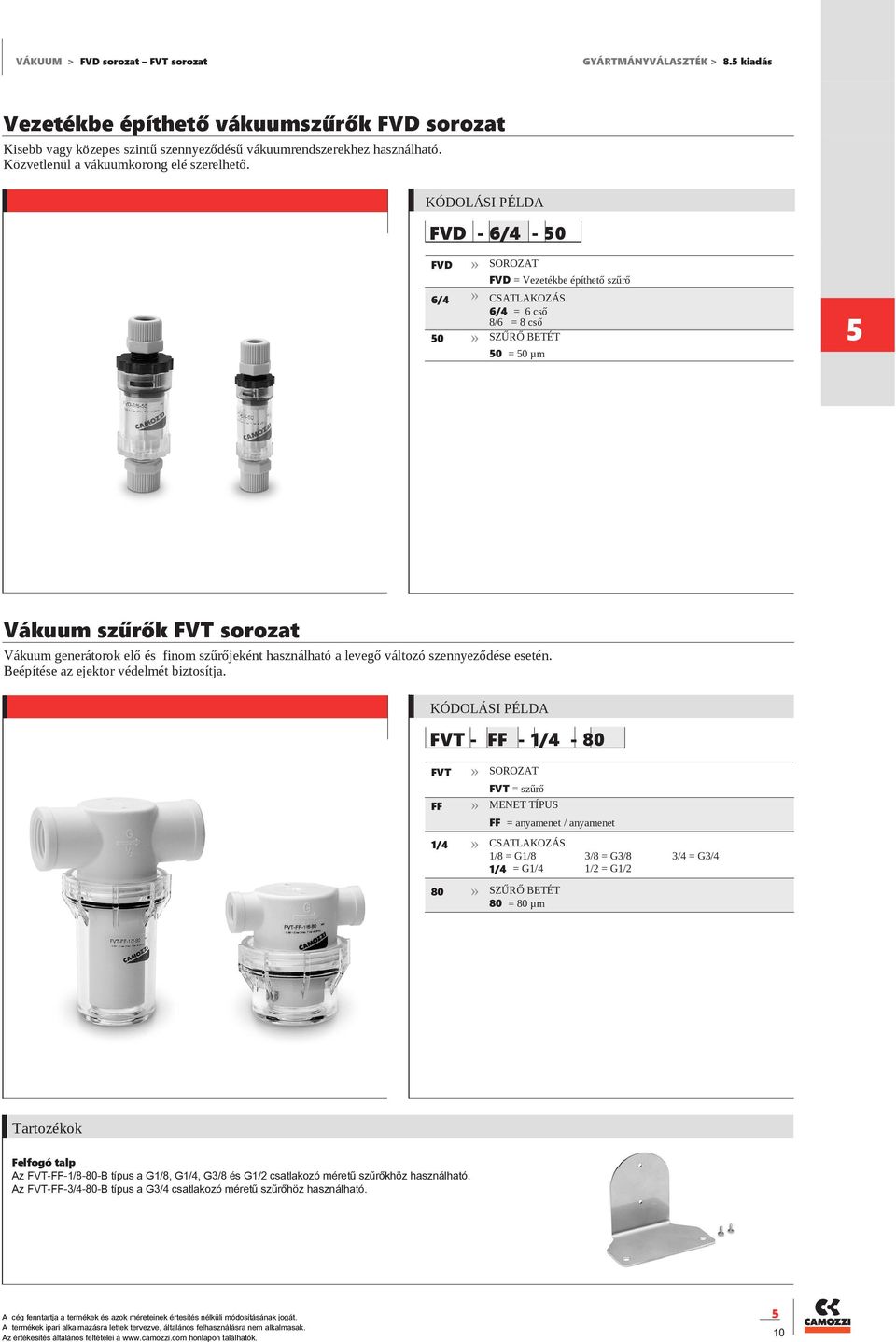 FVD - 6/4-0 FVD 6/4 0 FVD = Vezetékbe építhető szűrő CSATLAKOZÁS 6/4 = 6 cső 8/6 = 8 cső SZŰRŐ BETÉT 0 = 0 µm Vákuum szűrők FVT sorozat Vákuum generátorok elő és finom szűrőjeként használható a