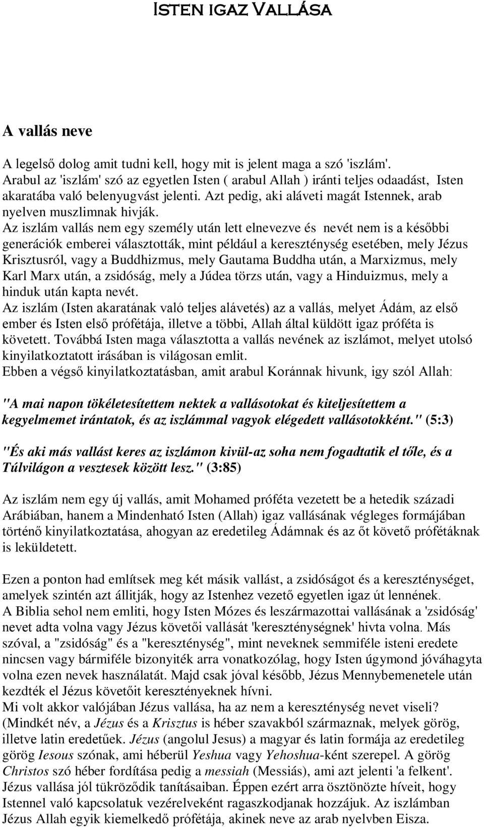 Az iszlám vallás nem egy személy után lett elnevezve és nevét nem is a későbbi generációk emberei választották, mint például a kereszténység esetében, mely Jézus Krisztusról, vagy a Buddhizmus, mely