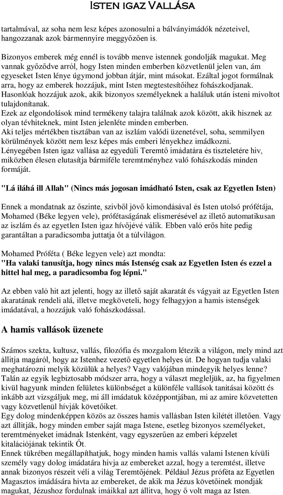 Ezáltal jogot formálnak arra, hogy az emberek hozzájuk, mint Isten megtestesítőihez fohászkodjanak. Hasonlóak hozzájuk azok, akik bizonyos személyeknek a haláluk után isteni mivoltot tulajdonítanak.