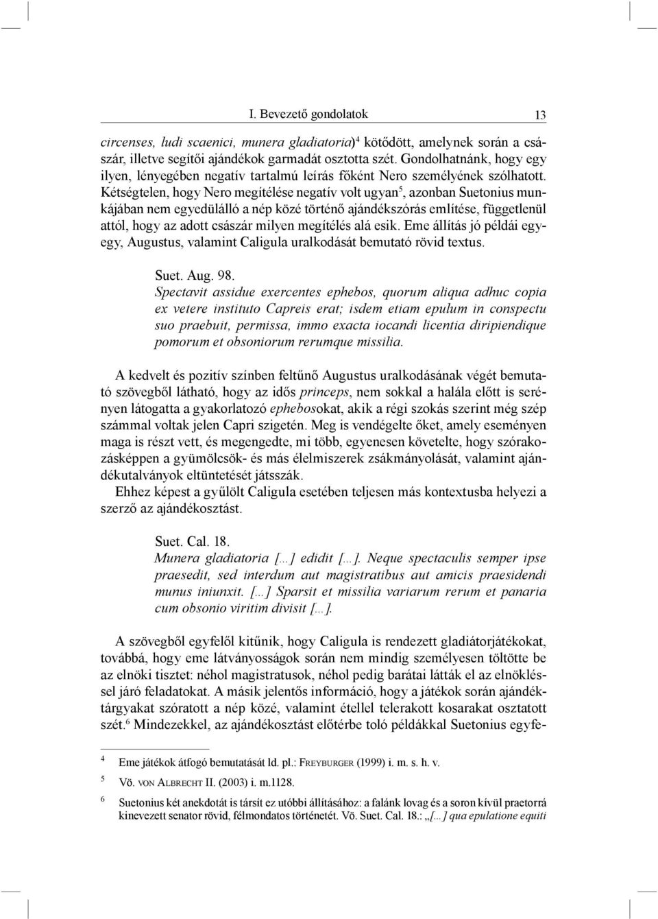 Kétségtelen, hogy Nero megítélése negatív volt ugyan 5, azonban Suetonius munkájában nem egyedülálló a nép közé történő ajándékszórás említése, függetlenül attól, hogy az adott császár milyen