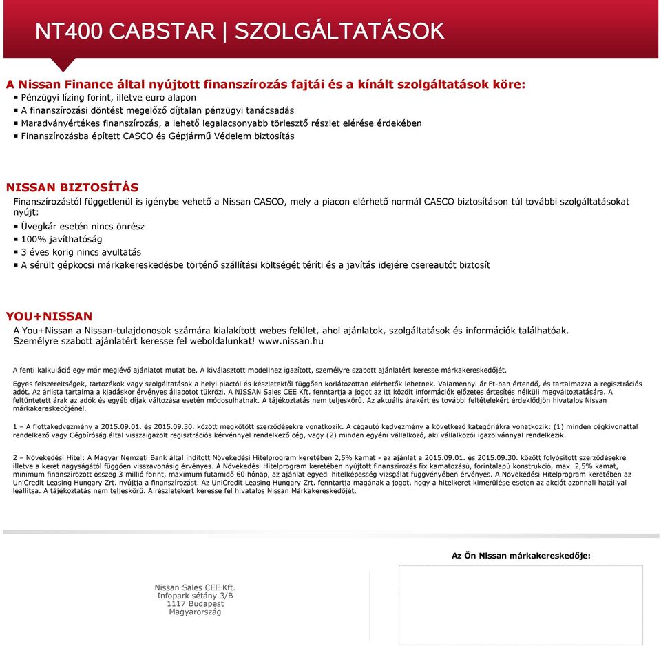 Finanszírozástól függetlenül is igénybe vehető a Nissan CASCO, mely a piacon elérhető normál CASCO biztosításon túl további szolgáltatásokat nyújt: Üvegkár esetén nincs önrész 100% javíthatóság 3