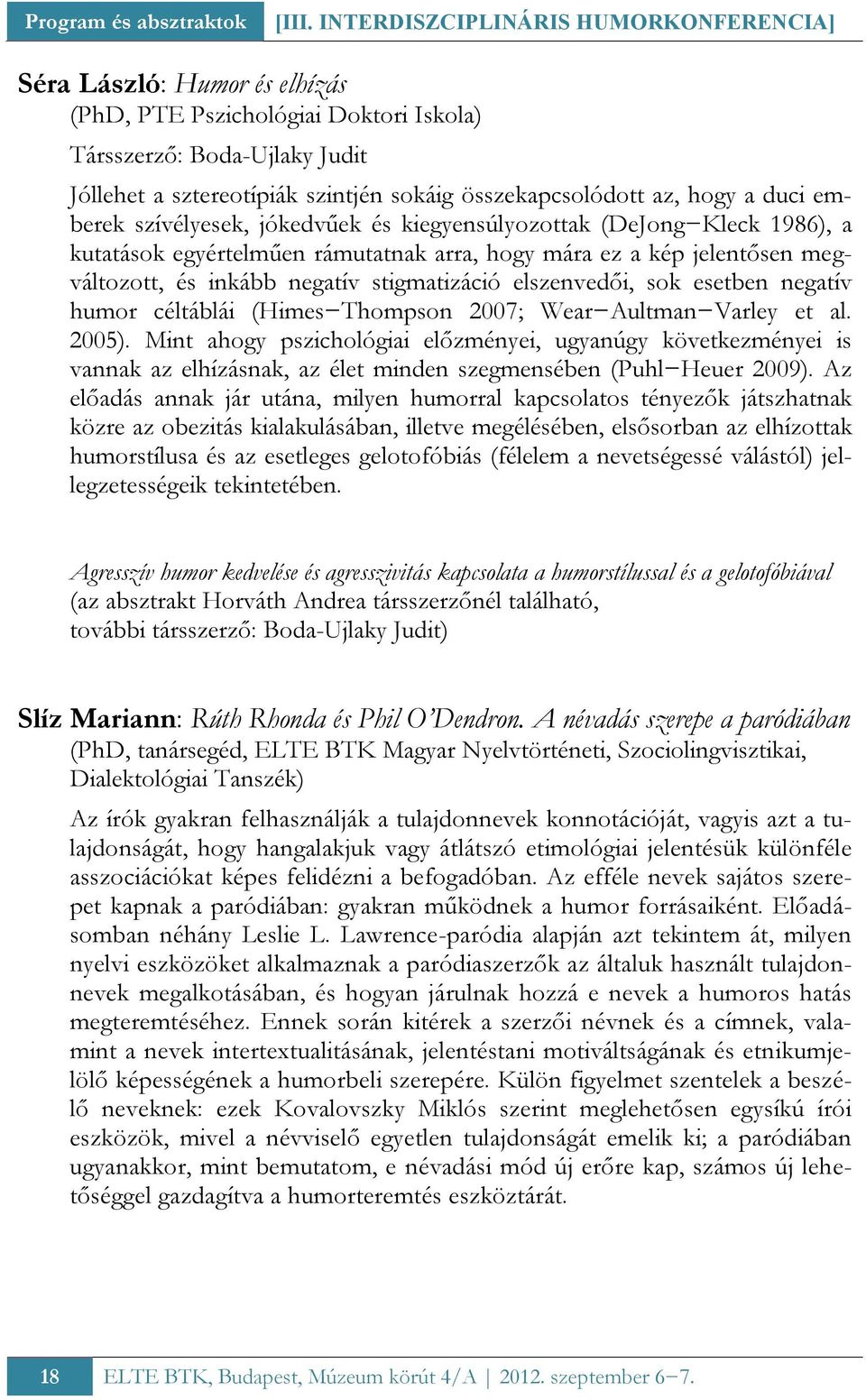 az, hogy a duci emberek szívélyesek, jókedvűek és kiegyensúlyozottak (DeJong Kleck 1986), a kutatások egyértelműen rámutatnak arra, hogy mára ez a kép jelentősen megváltozott, és inkább negatív