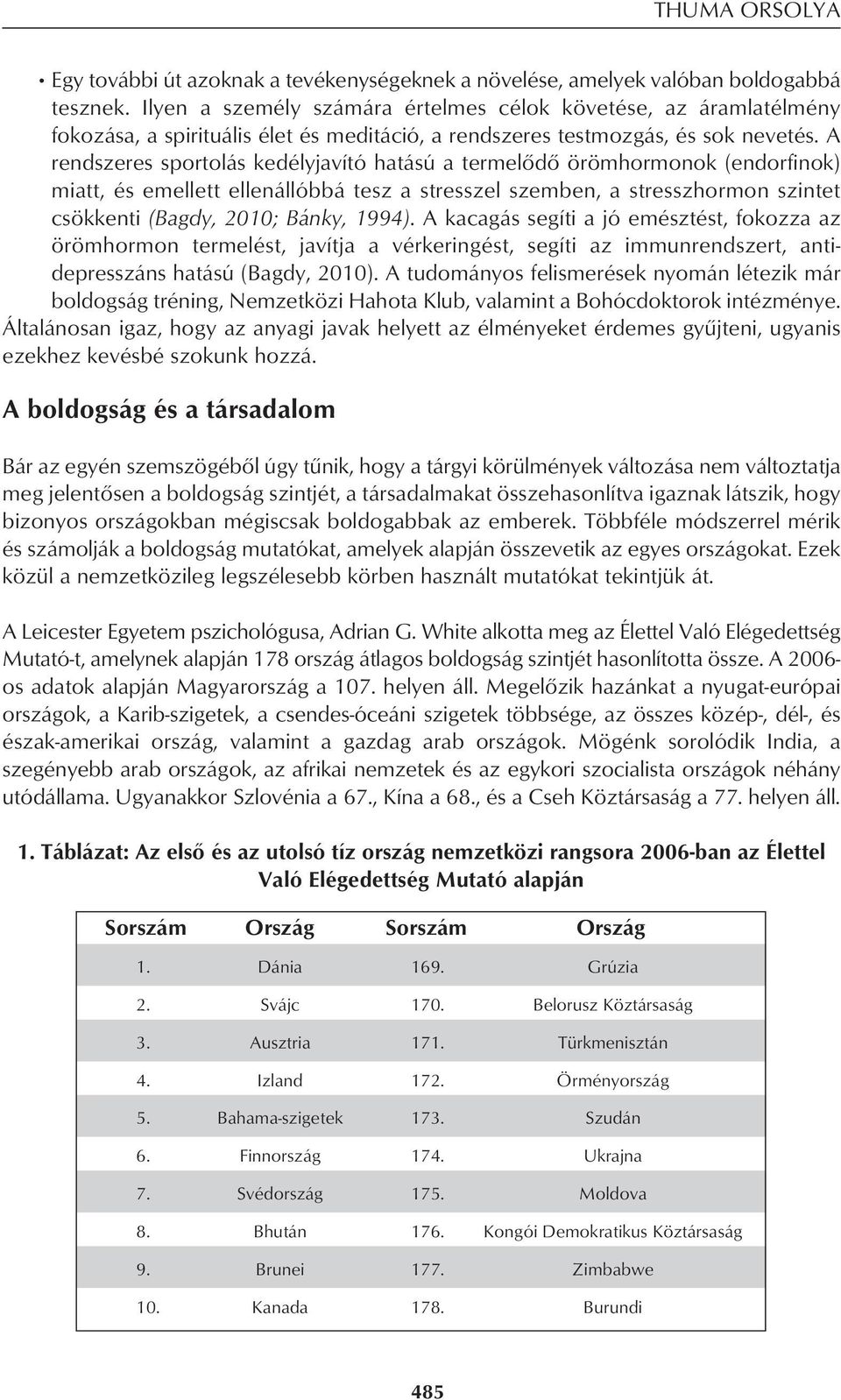 A rendszeres sportolás kedélyjavító hatású a termelôdô örömhormonok (endorfinok) miatt, és emellett ellenállóbbá tesz a stresszel szemben, a stresszhormon szintet csökkenti (Bagdy, 2010; Bánky, 1994).