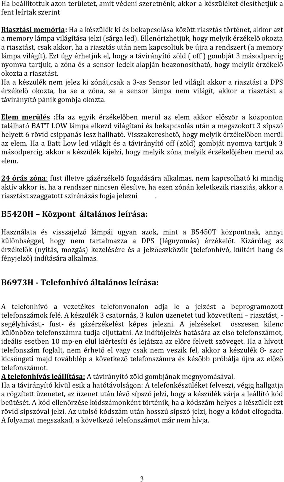 Ellenőrizhetjük, hogy melyik érzékelő okozta a riasztást, csak akkor, ha a riasztás után nem kapcsoltuk be újra a rendszert (a memory lámpa világít), Ezt úgy érhetjük el, hogy a távirányító zöld (