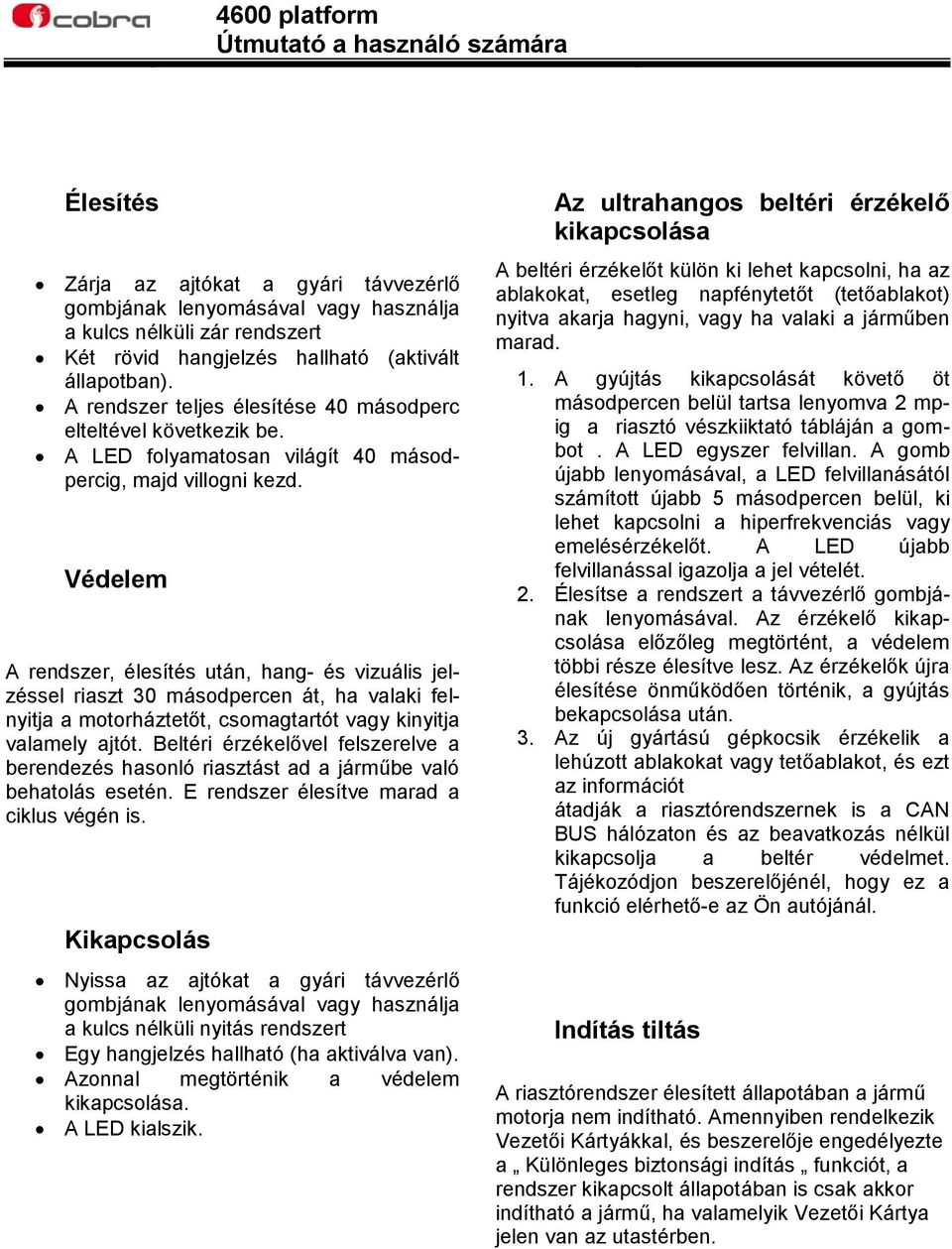 Védelem A rendszer, élesítés után, hang- és vizuális jelzéssel riaszt 30 másodpercen át, ha valaki felnyitja a motorháztetőt, csomagtartót vagy kinyitja valamely ajtót.