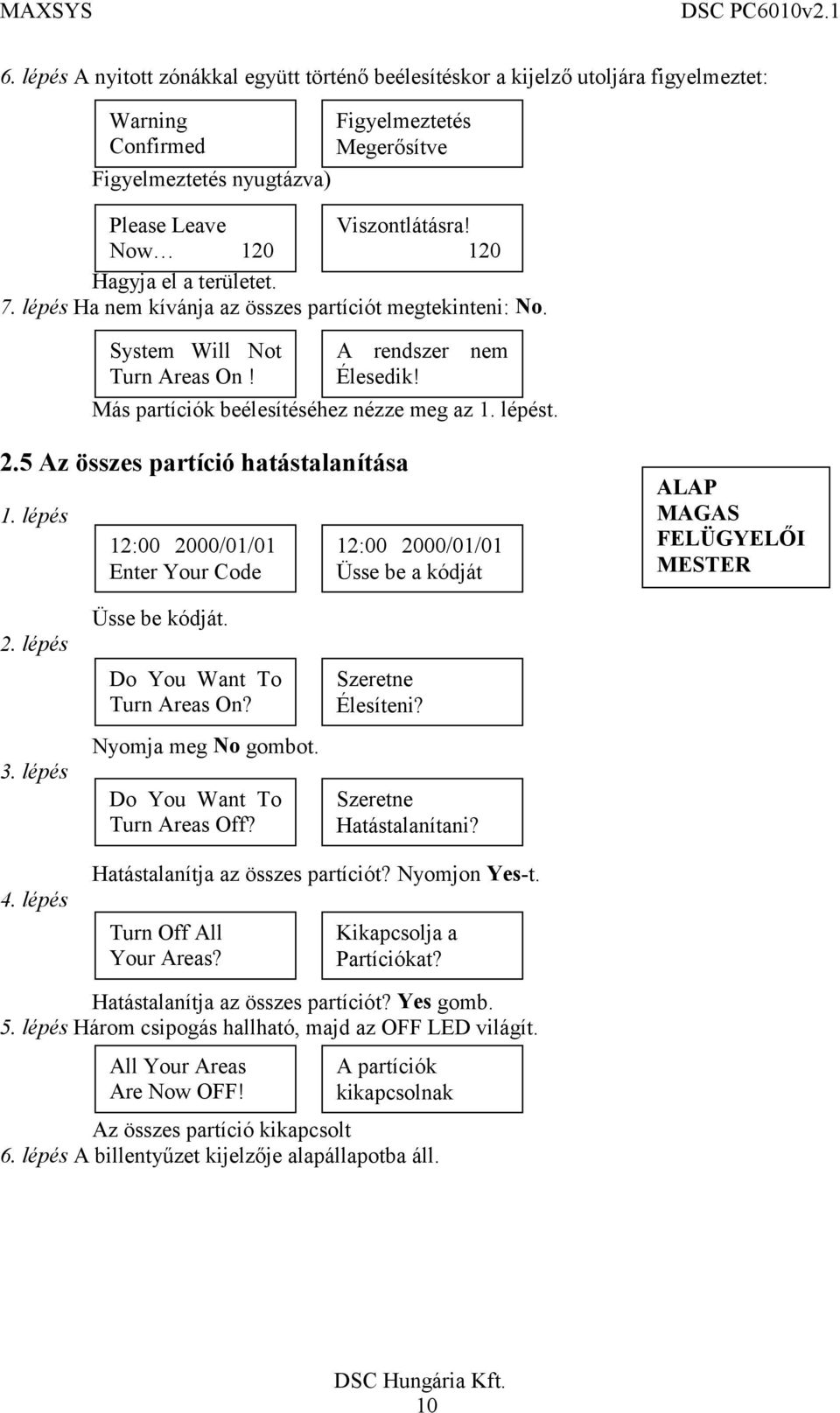 5 Az összes partíció hatástalanítása 2. lépés 3. lépés Üsse be kódját. Turn Areas On? Nyomja meg No gombot. Turn Areas Off? Élesíteni? Hatástalanítani? 4. lépés Hatástalanítja az összes partíciót?