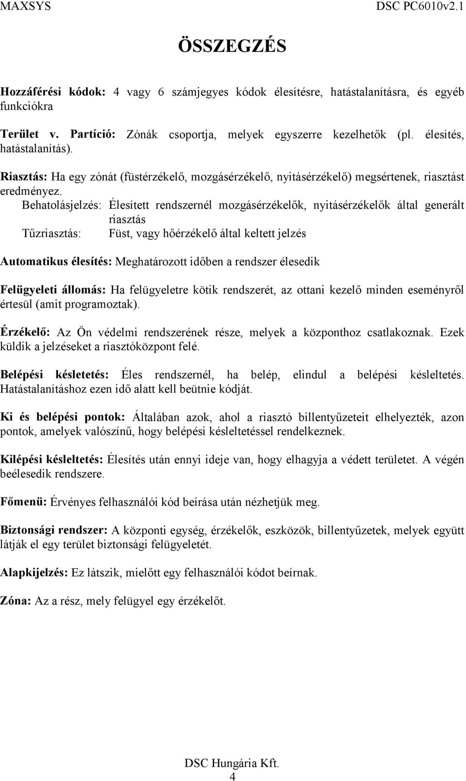 Behatolásjelzés: Élesített rendszernél mozgásérzékelők, nyitásérzékelők által generált riasztás Tűzriasztás: Füst, vagy hőérzékelő által keltett jelzés Automatikus élesítés: Meghatározott időben a