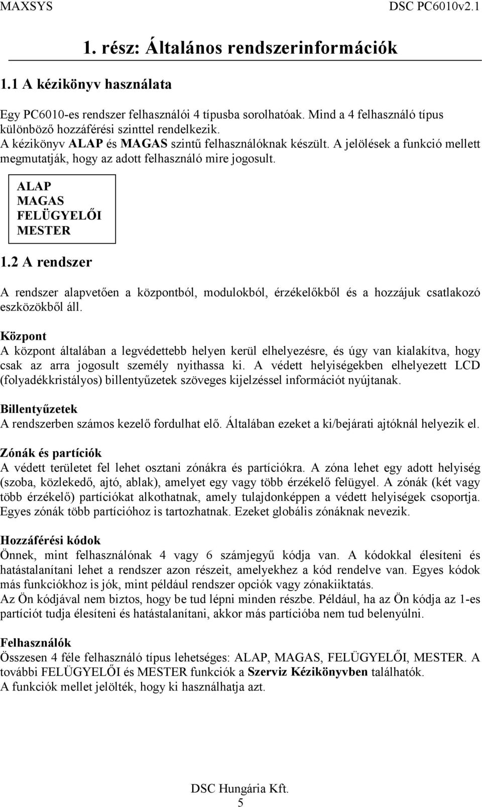 2 A rendszer A rendszer alapvetően a központból, modulokból, érzékelőkből és a hozzájuk csatlakozó eszközökből áll.