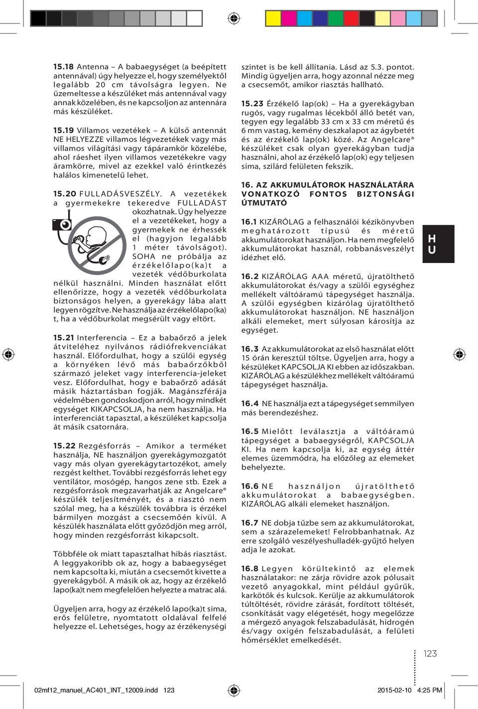 19 Villamos vezetékek A külső antennát NE ELYEZZE villamos légvezetékek vagy más villamos világítási vagy tápáramkör közelébe, ahol ráeshet ilyen villamos vezetékekre vagy áramkörre, mivel az ezekkel