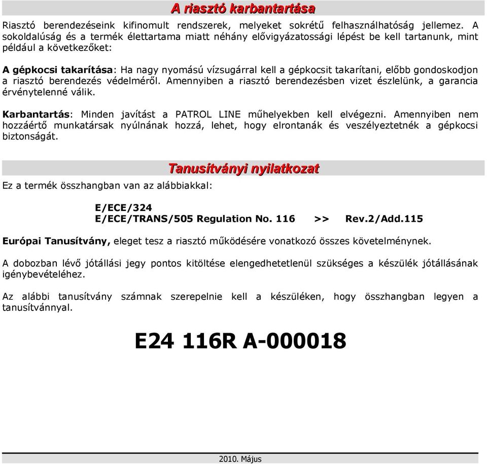 takarítani, előbb gondoskodjon a riasztó berendezés védelméről. Amennyiben a riasztó berendezésben vizet észlelünk, a garancia érvénytelenné válik.