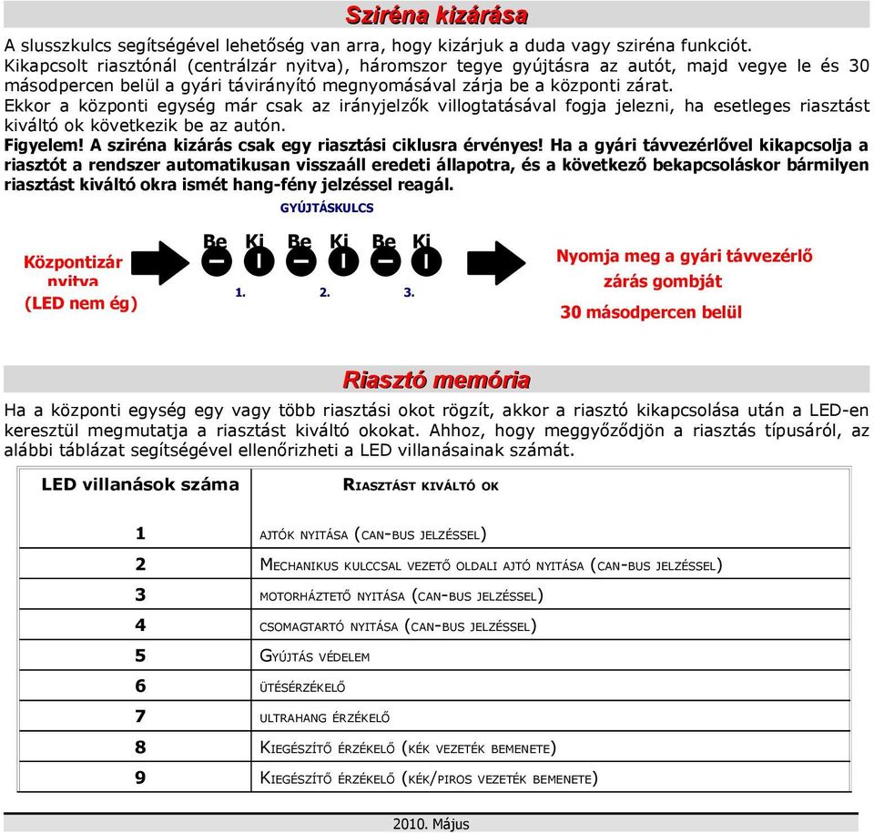 Ekkor a központi egység már csak az irányjelzők villogtatásával fogja jelezni, ha esetleges riasztást kiváltó ok következik be az autón. Figyelem!