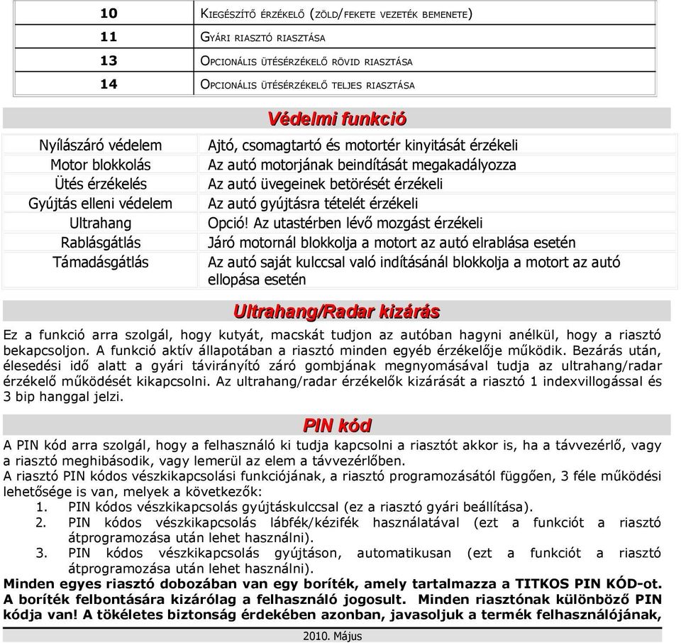 autó üvegeinek betörését érzékeli Az autó gyújtásra tételét érzékeli Opció!