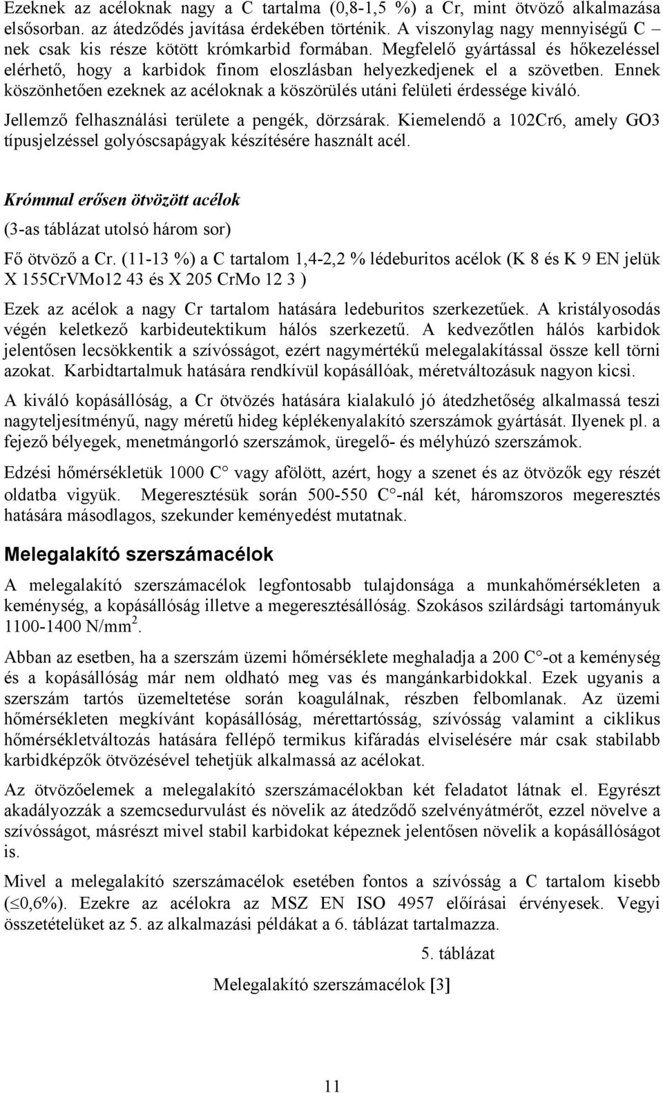 Ennek köszönhetően ezeknek az acéloknak a köszörülés utáni felületi érdessége kiváló. Jellemző felhasználási területe a pengék, dörzsárak.