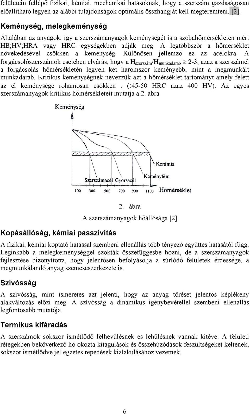 A legtöbbször a hőmérséklet növekedésével csökken a keménység. Különösen jellemző ez az acélokra.