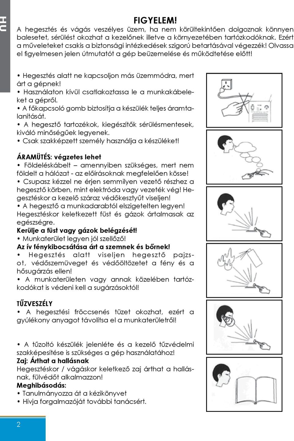 Hegesztés alatt ne kapcsoljon más üzemmódra, mert árt a gépnek! Használaton kívül csatlakoztassa le a munkakábeleket a gépről. A főkapcsoló gomb biztosítja a készülék teljes áramtalanítását.