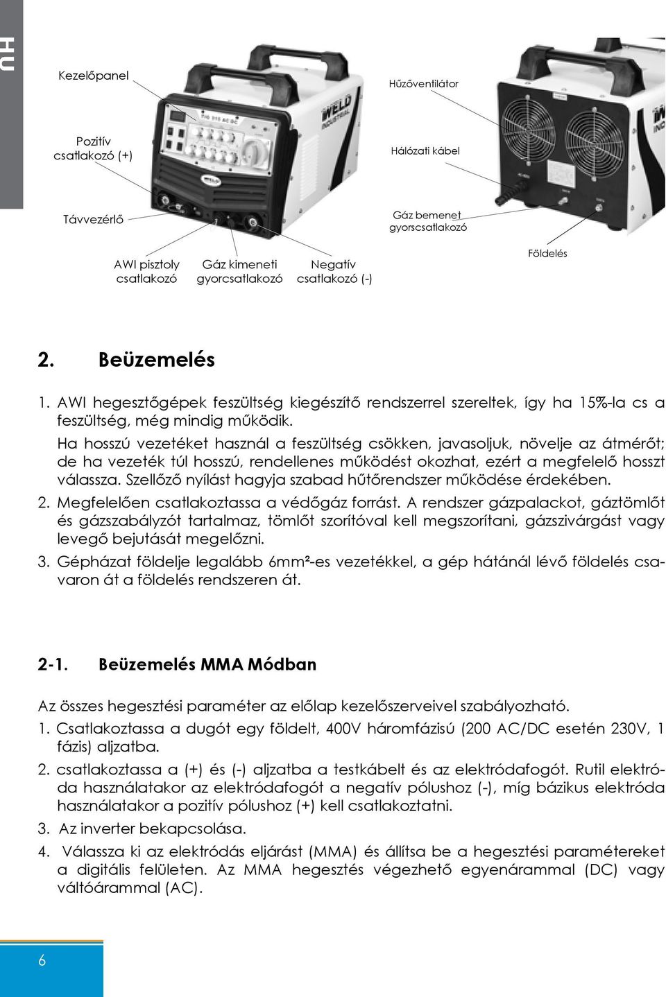 Ha hosszú vezetéket használ a feszültség csökken, javasoljuk, növelje az átmérőt; de ha vezeték túl hosszú, rendellenes működést okozhat, ezért a megfelelő hosszt válassza.