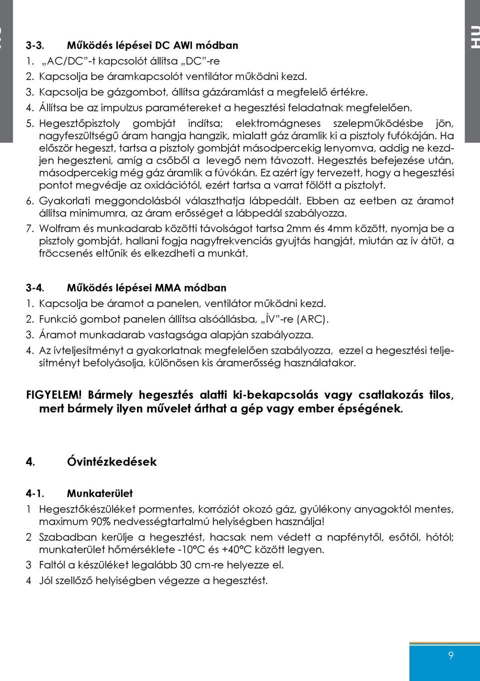 Hegesztőpisztoly gombját indítsa; elektromágneses szelepműködésbe jön, nagyfeszültségű áram hangja hangzik, mialatt gáz áramlik ki a pisztoly fufókáján.