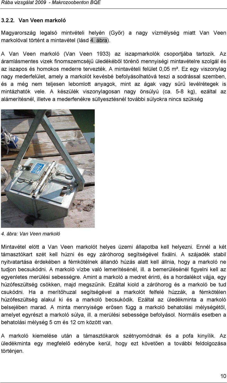 Az áramlásmentes vizek finomszemcséjű üledékéből törénő mennyiségi mintavételre szolgál és az iszapos és homokos mederre tervezték. A mintavételi felület 0,05 m².