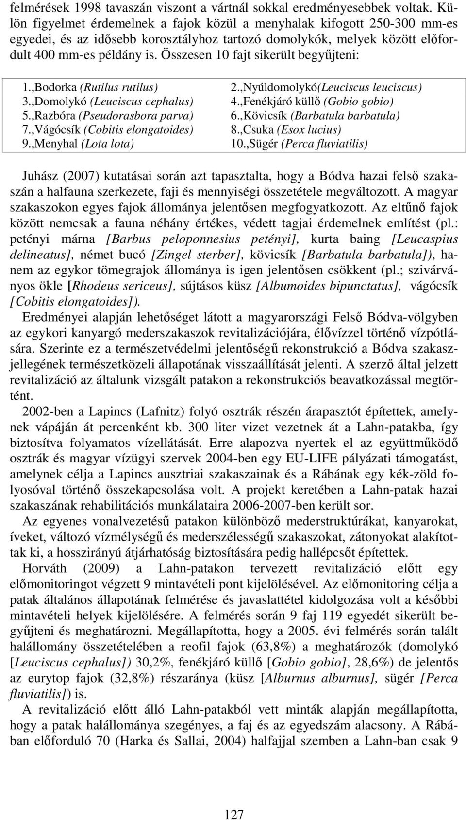 Összesen 10 fajt sikerült begyűjteni: 1.,Bodorka (Rutilus rutilus) 3.,Domolykó (Leuciscus cephalus) 5.,Razbóra (Pseudorasbora parva) 7.,Vágócsík (Cobitis elongatoides) 9.,Menyhal (Lota lota) 2.